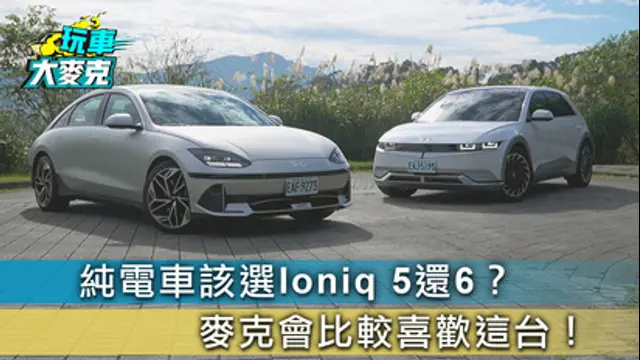 玩車大麥克-第45集 Hyundai Ioniq 5/6純電車該選哪一台？ 本是同根生 個性大不同！
